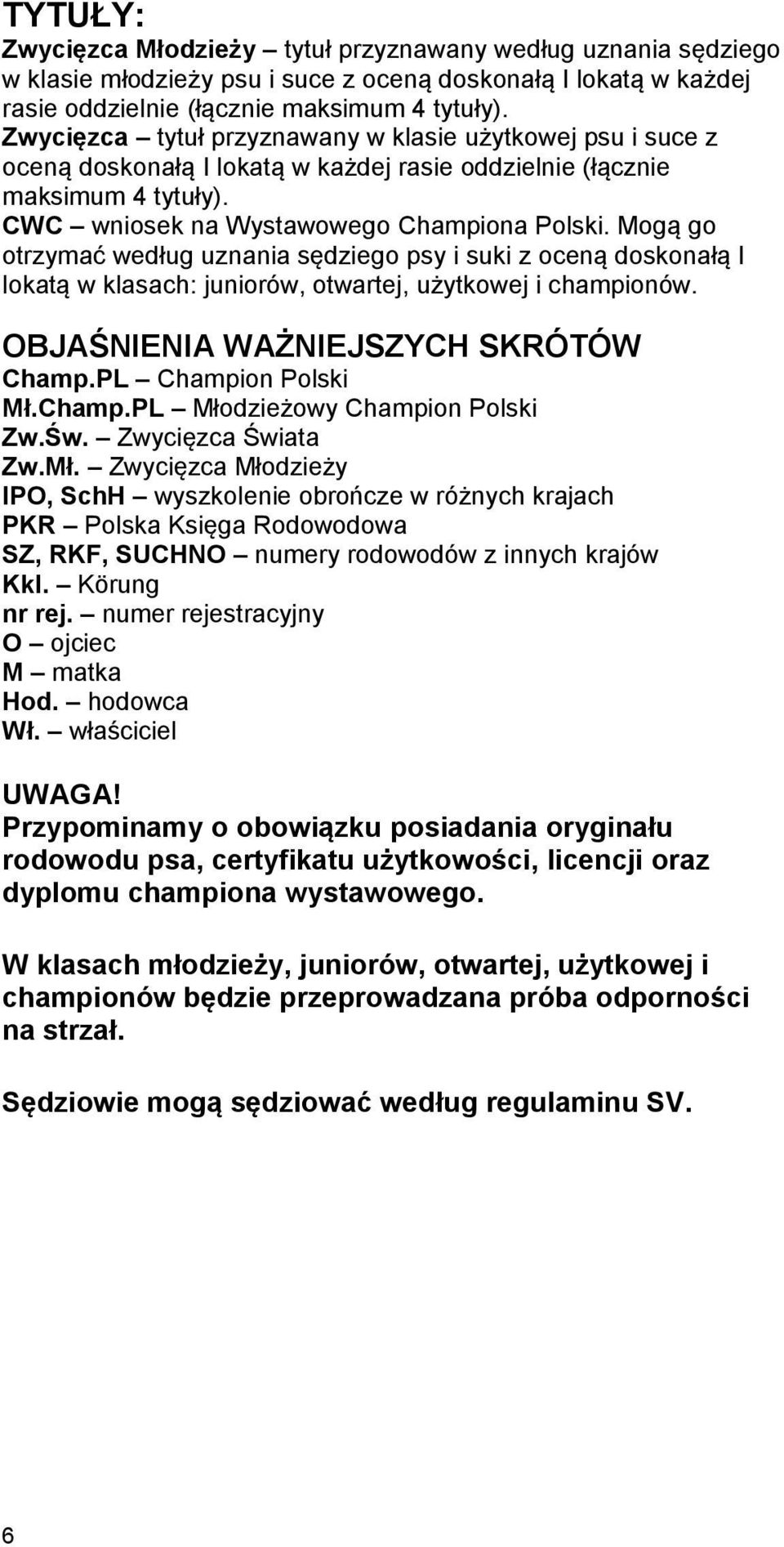 Mogą go otrzymać według uznania sędziego psy i suki z oceną doskonałą I lokatą w klasach: juniorów, otwartej, użytkowej i championów. OBJAŚNIENIA WAŻNIEJSZYCH SKRÓTÓW Champ.PL Champion Polski Mł.