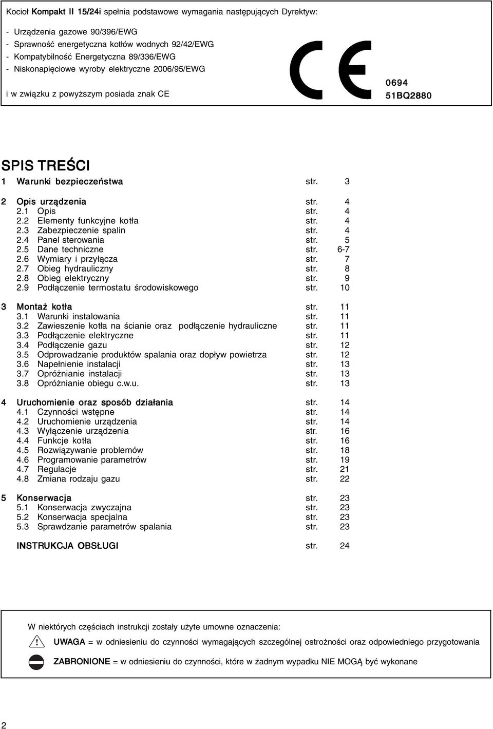 4 2.2 Elementy funkcyjne kotła str. 4 2.3 Zabezpieczenie spalin str. 4 2.4 Panel sterowania str. 5 2.5 Dane techniczne str. 6-7 2.6 Wymiary i przyłącza str. 7 2.7 Obieg hydrauliczny str. 8 2.