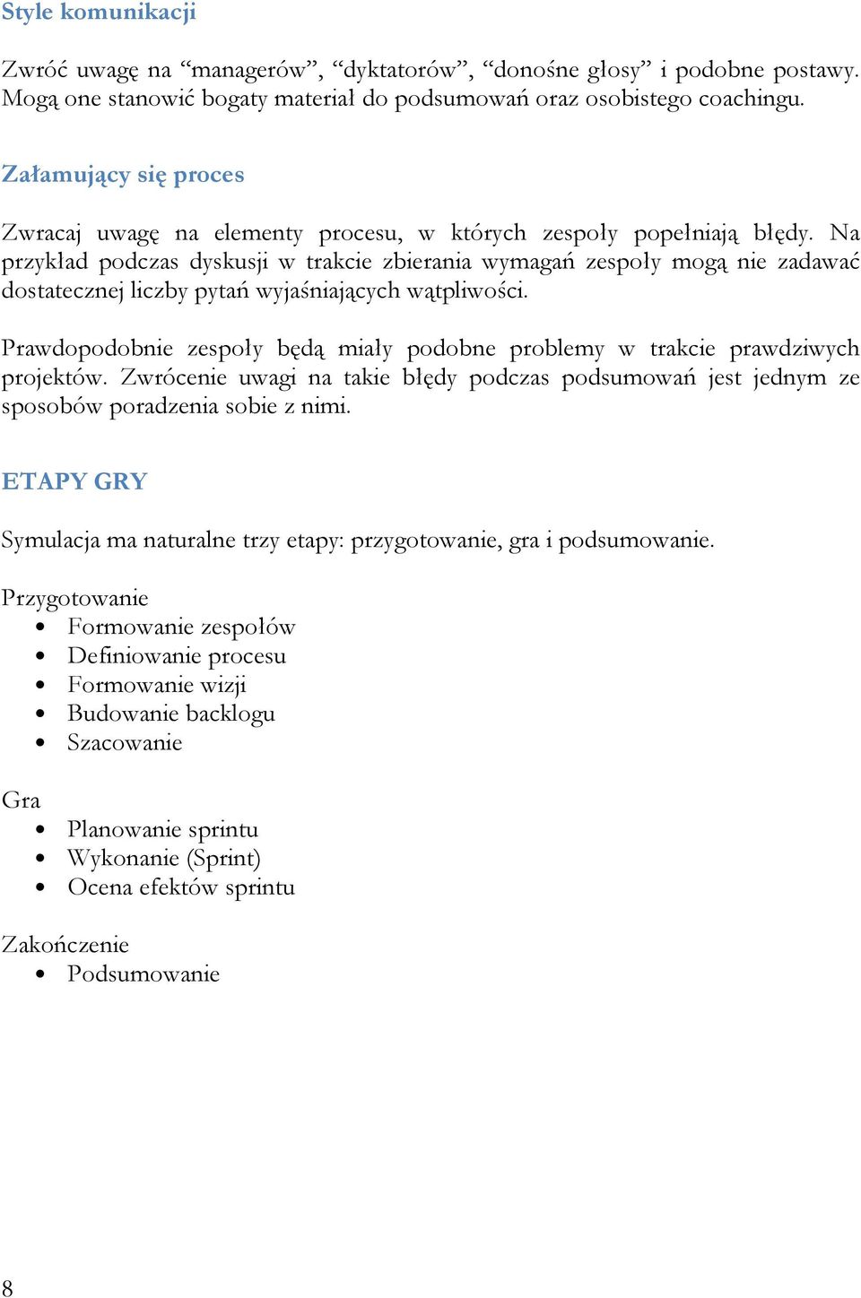 Na przykład podczas dyskusji w trakcie zbierania wymagań zespoły mogą nie zadawać dostatecznej liczby pytań wyjaśniających wątpliwości.