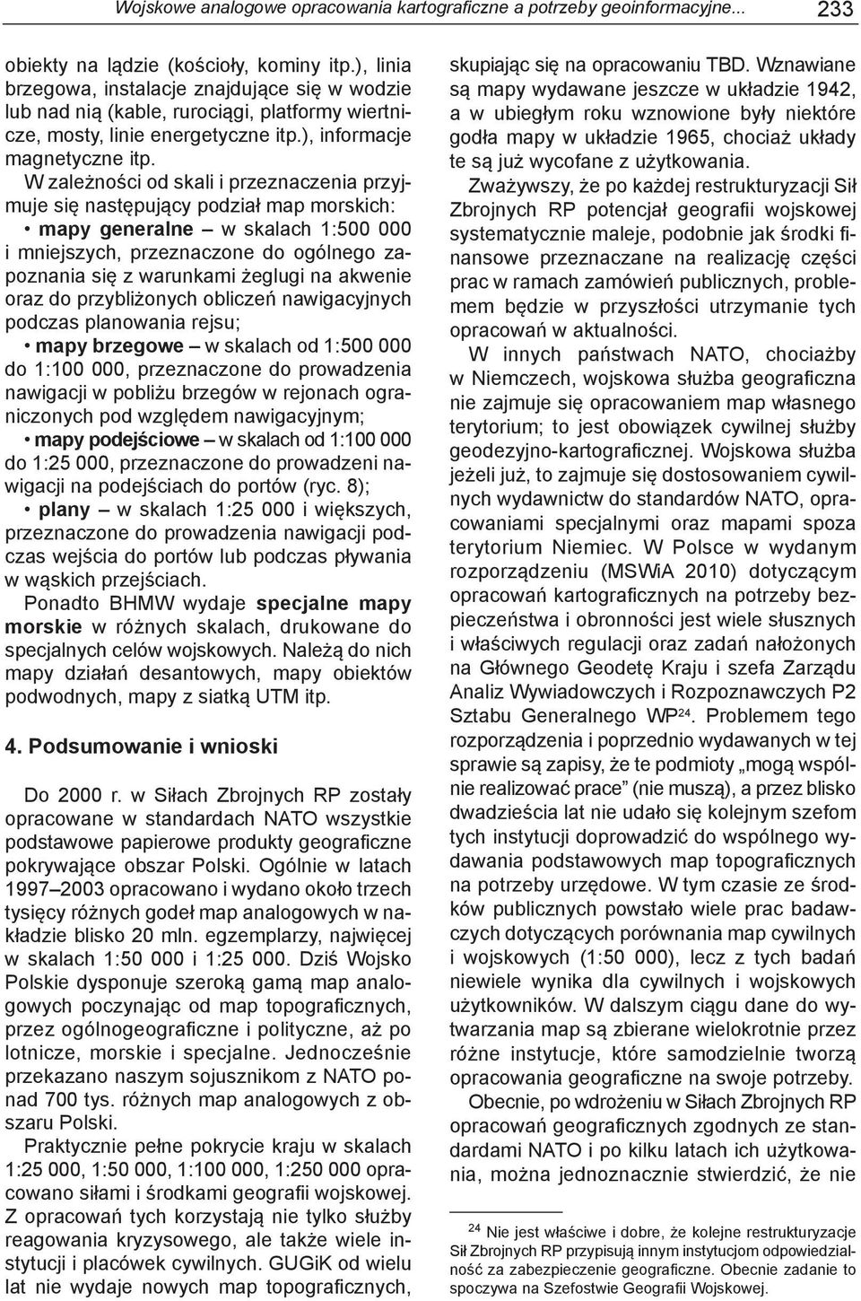 W zależności od skali i przeznaczenia przyjmuje się następujący podział map morskich: mapy generalne w skalach 1:500 000 i mniejszych, przeznaczone do ogólnego zapoznania się z warunkami żeglugi na