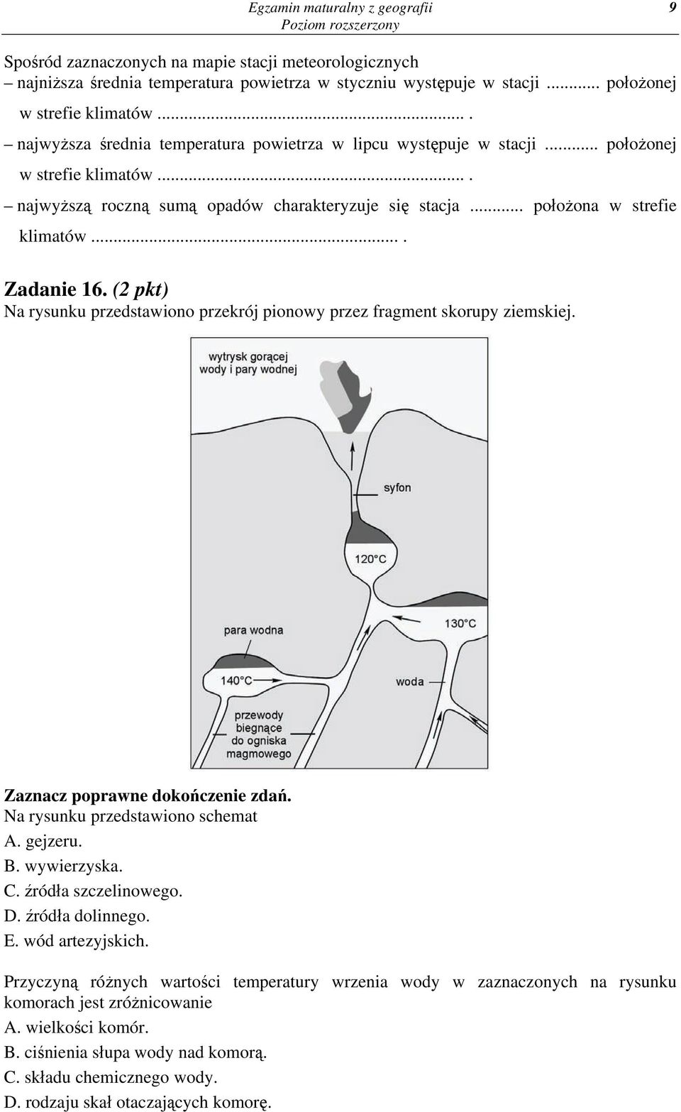 ... Zadanie 16. (2 pkt) Na rysunku przedstawiono przekrój pionowy przez fragment skorupy ziemskiej. Zaznacz poprawne dokończenie zdań. Na rysunku przedstawiono schemat A. gejzeru. B. wywierzyska. C.