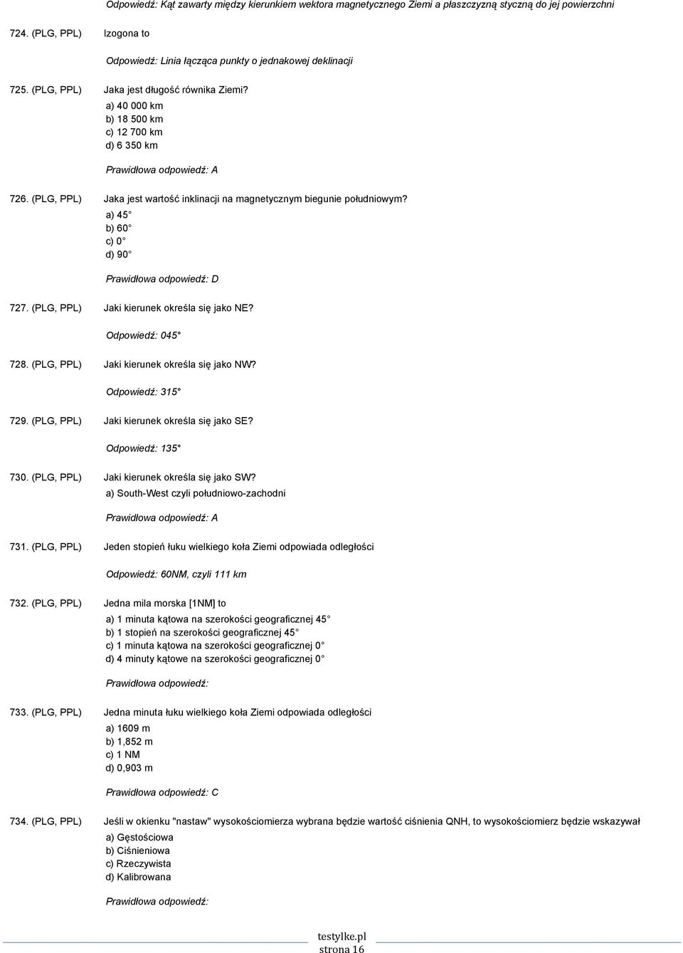 a) 45 b) 60 c) 0 d) 90 D 727. (PLG, PPL) Jaki kierunek określa się jako NE? Odpowiedź: 045 728. (PLG, PPL) Jaki kierunek określa się jako NW? Odpowiedź: 315 729.
