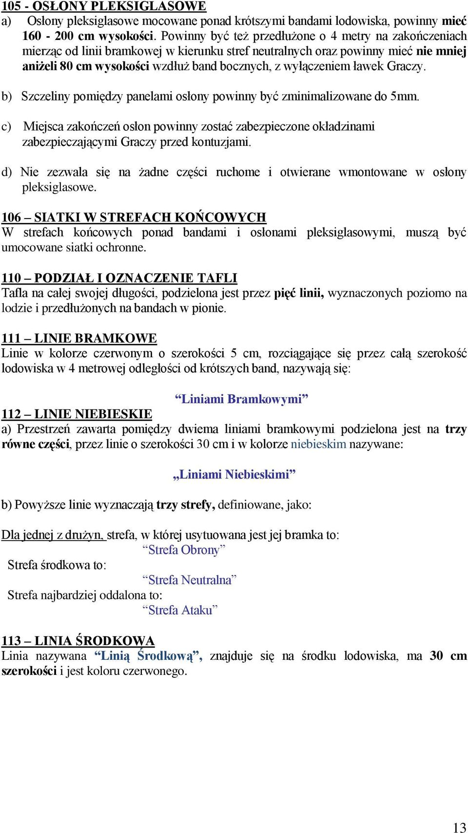 ławek Graczy. b) Szczeliny pomiędzy panelami osłony powinny być zminimalizowane do 5mm. c) Miejsca zakończeń osłon powinny zostać zabezpieczone okładzinami zabezpieczającymi Graczy przed kontuzjami.