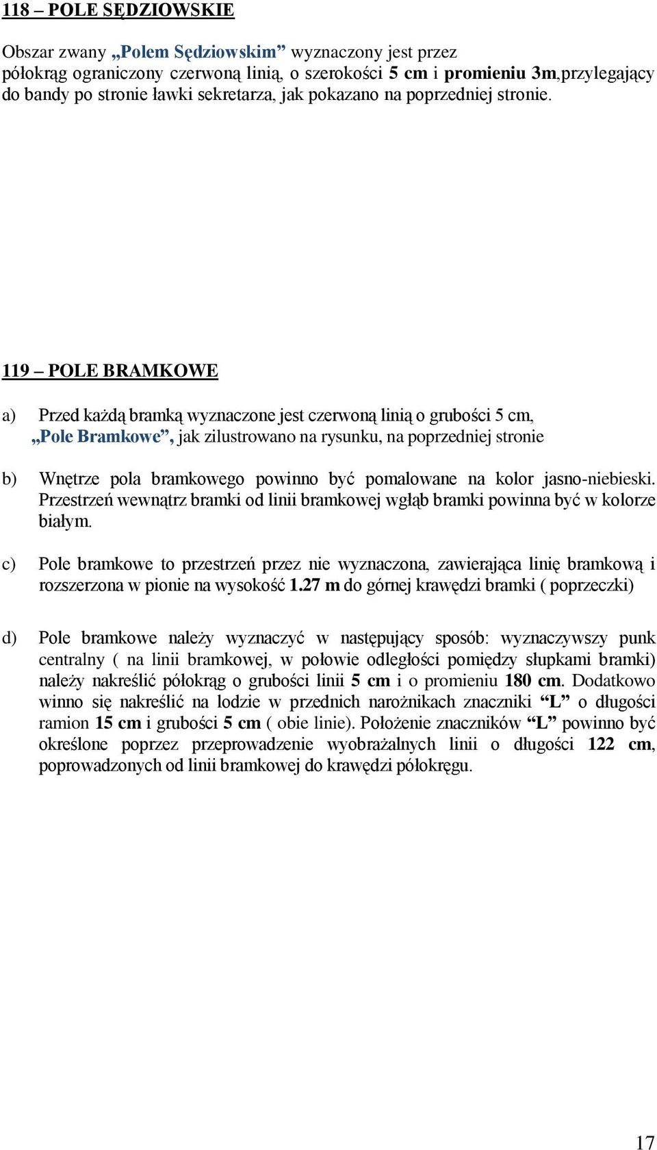 119 POLE BRAMKOWE a) Przed każdą bramką wyznaczone jest czerwoną linią o grubości 5 cm, Pole Bramkowe, jak zilustrowano na rysunku, na poprzedniej stronie b) Wnętrze pola bramkowego powinno być