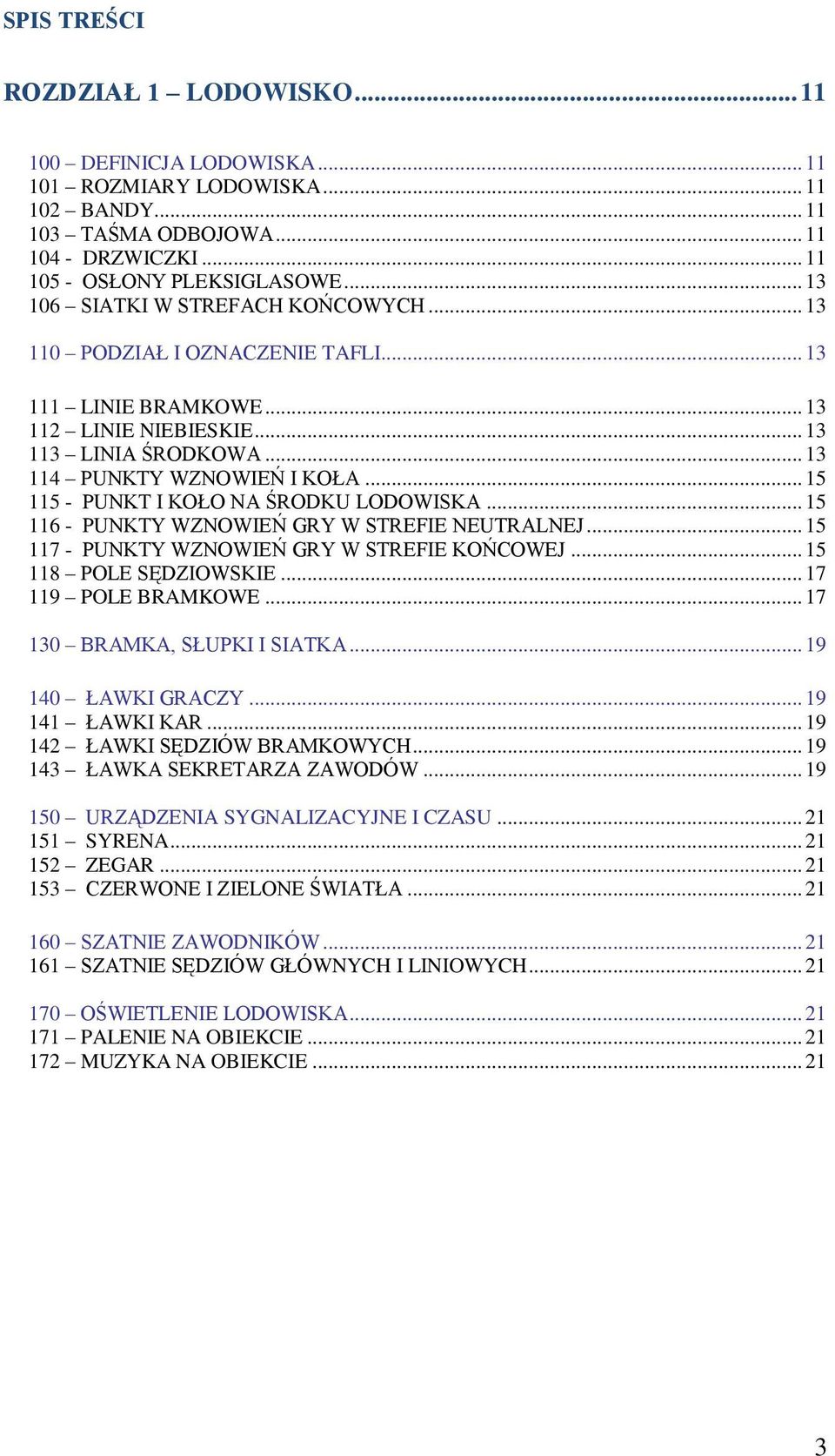 .. 15 115 - PUNKT I KOŁO NA ŚRODKU LODOWISKA... 15 116 - PUNKTY WZNOWIEŃ GRY W STREFIE NEUTRALNEJ... 15 117 - PUNKTY WZNOWIEŃ GRY W STREFIE KOŃCOWEJ... 15 118 POLE SĘDZIOWSKIE... 17 119 POLE BRAMKOWE.