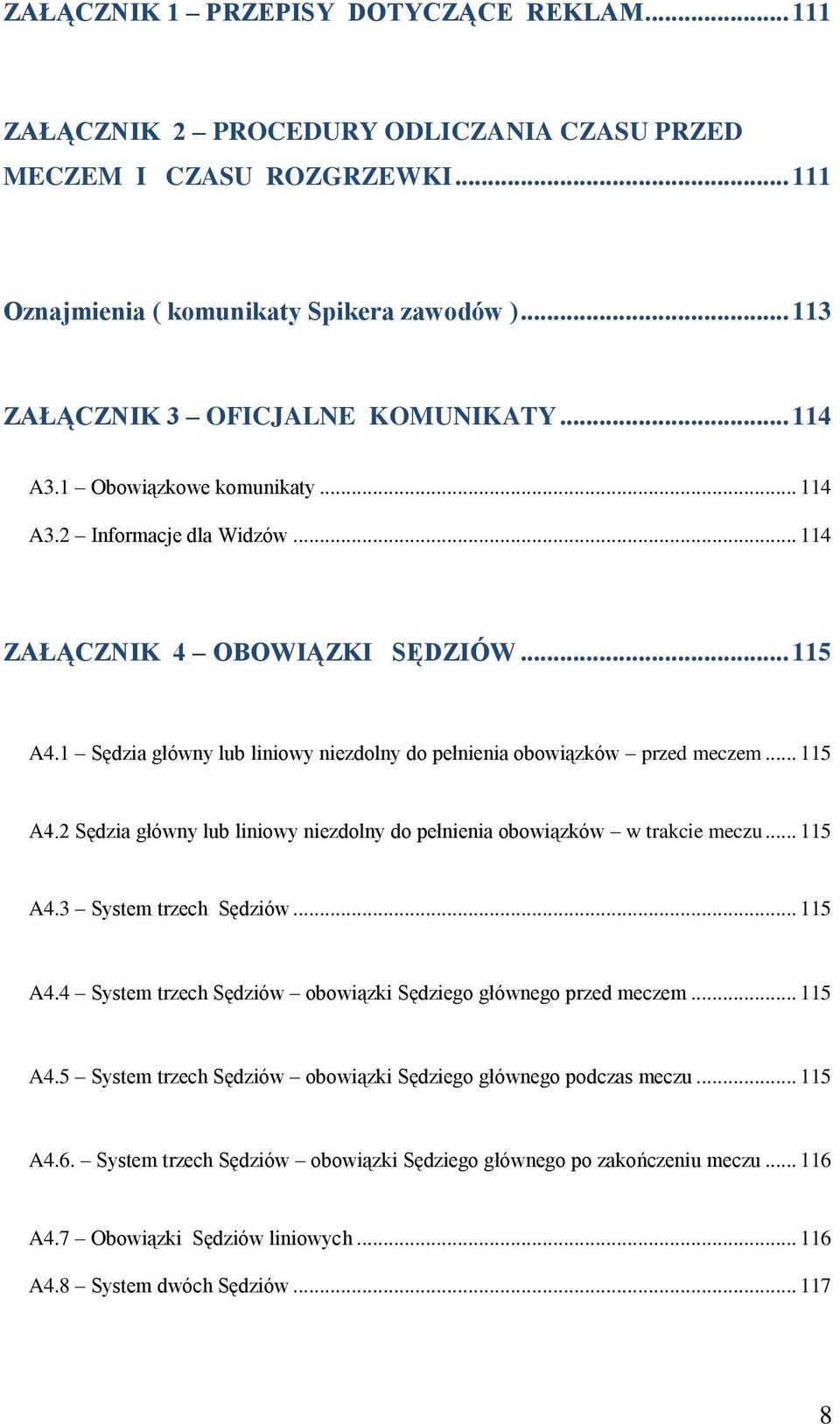 1 Sędzia główny lub liniowy niezdolny do pełnienia obowiązków przed meczem... 115 A4.2 Sędzia główny lub liniowy niezdolny do pełnienia obowiązków w trakcie meczu... 115 A4.3 System trzech Sędziów.