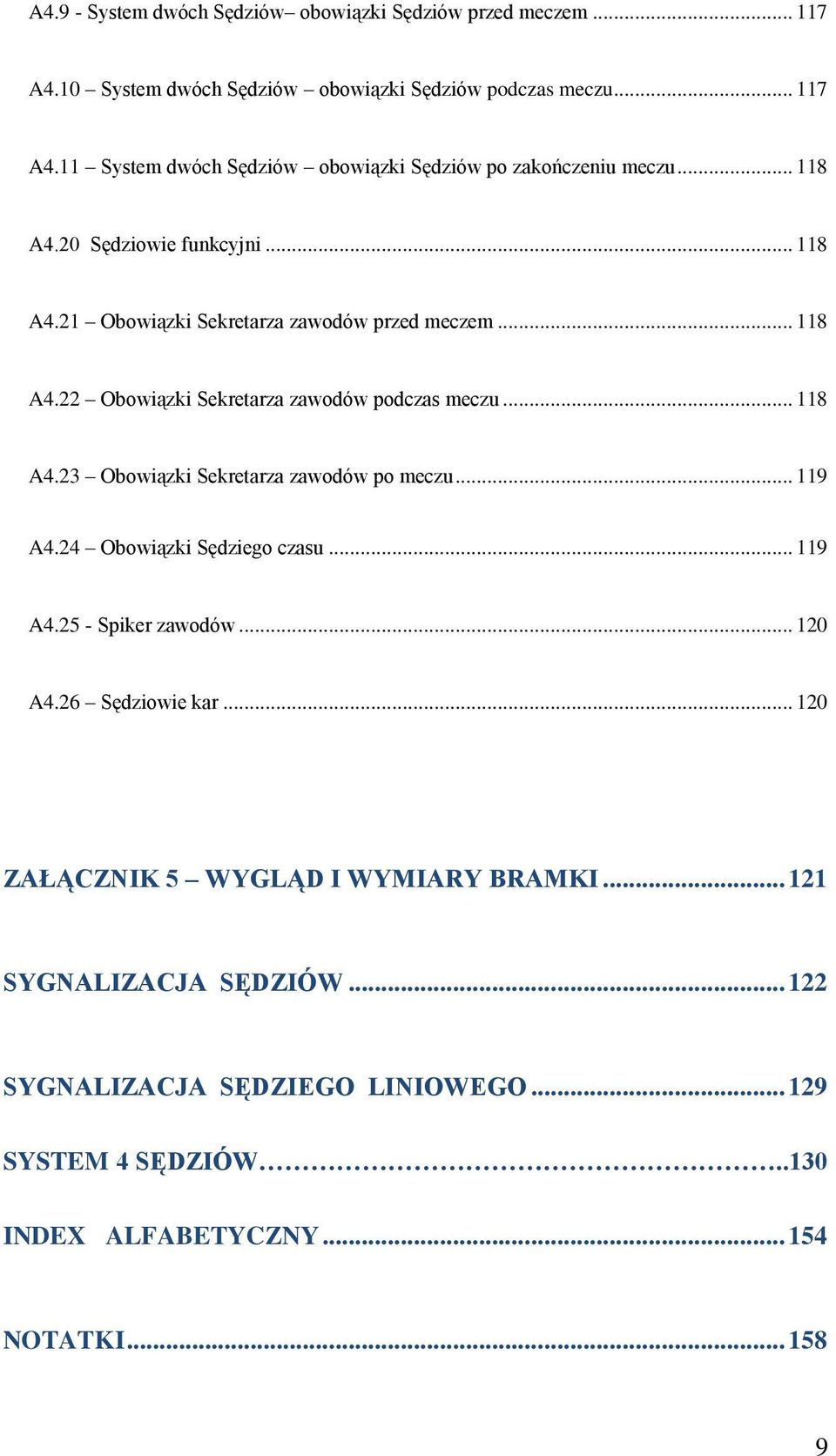 .. 119 A4.24 Obowiązki Sędziego czasu... 119 A4.25 - Spiker zawodów... 120 A4.26 Sędziowie kar... 120 ZAŁĄCZNIK 5 WYGLĄD I WYMIARY BRAMKI... 121 SYGNALIZACJA SĘDZIÓW.