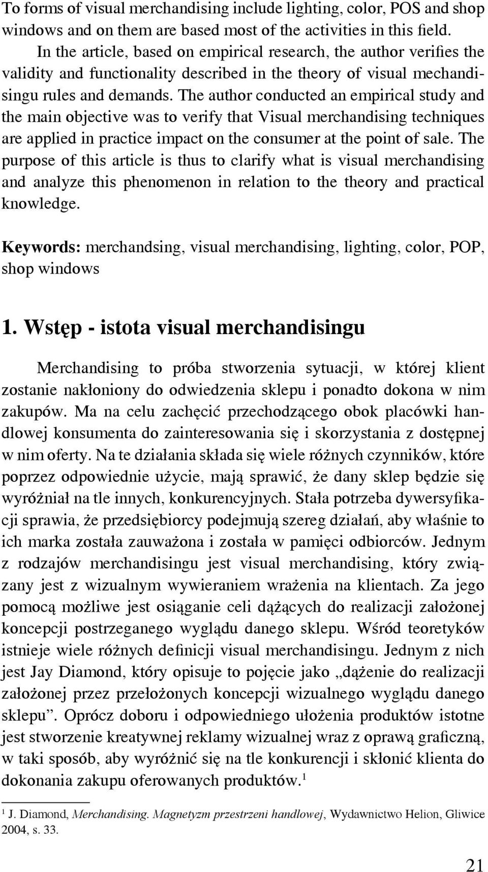 The author conducted an empirical study and the main objective was to verify that Visual merchandising techniques are applied in practice impact on the consumer at the point of sale.