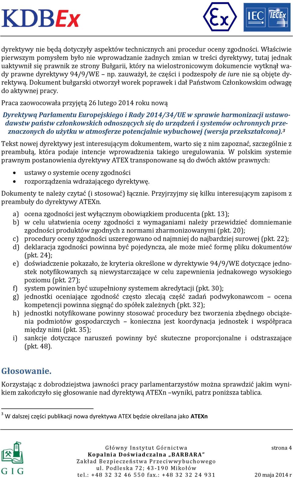 dyrektywy 94/9/WE np. zauważył, że części i podzespoły de iure nie są objęte dyrektywą. Dokument bułgarski otworzył worek poprawek i dał Państwom Członkowskim odwagę do aktywnej pracy.