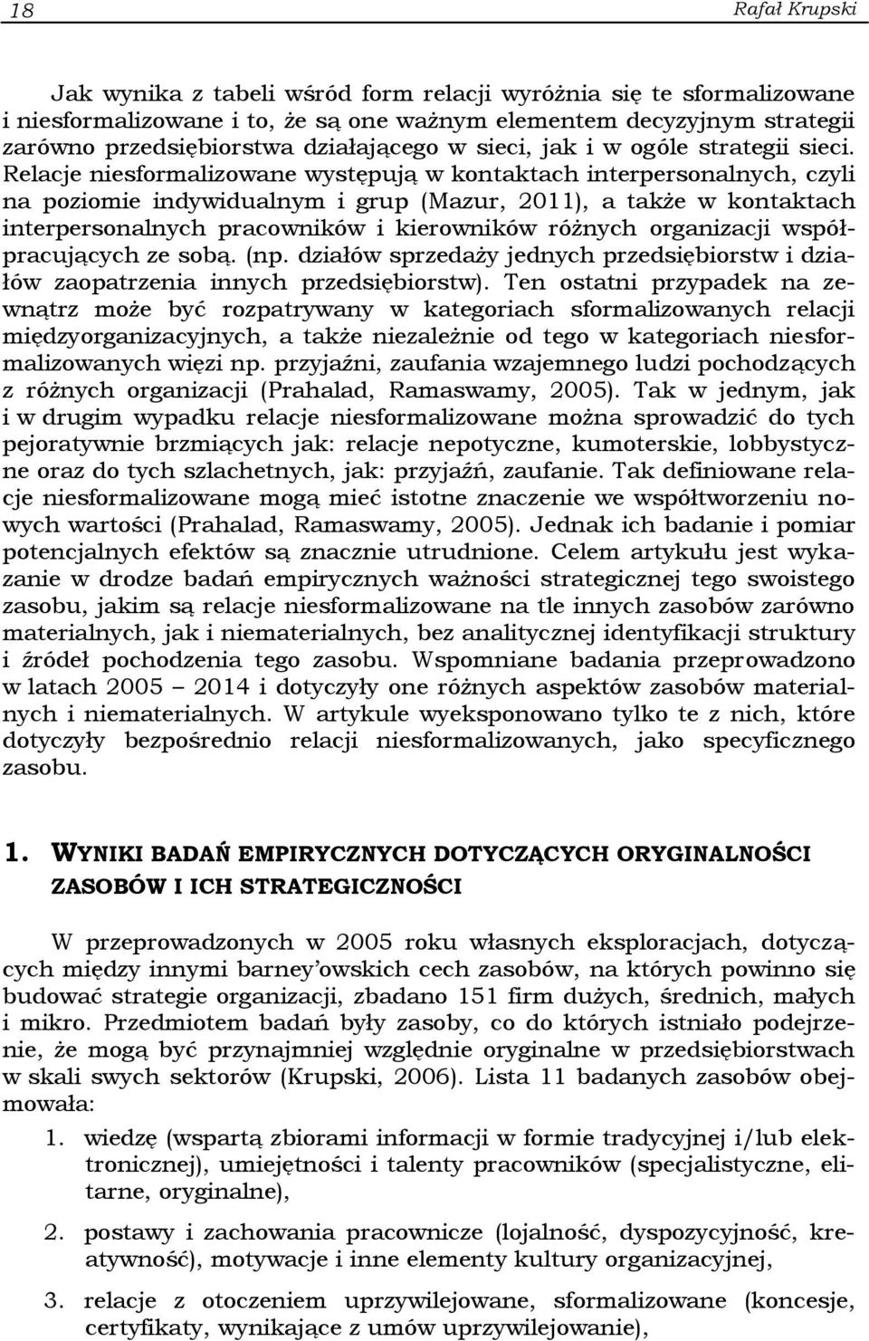 Relacje niesformalizowane występują w kontaktach interpersonalnych, czyli na poziomie indywidualnym i grup (Mazur, 2011), a także w kontaktach interpersonalnych pracowników i kierowników różnych