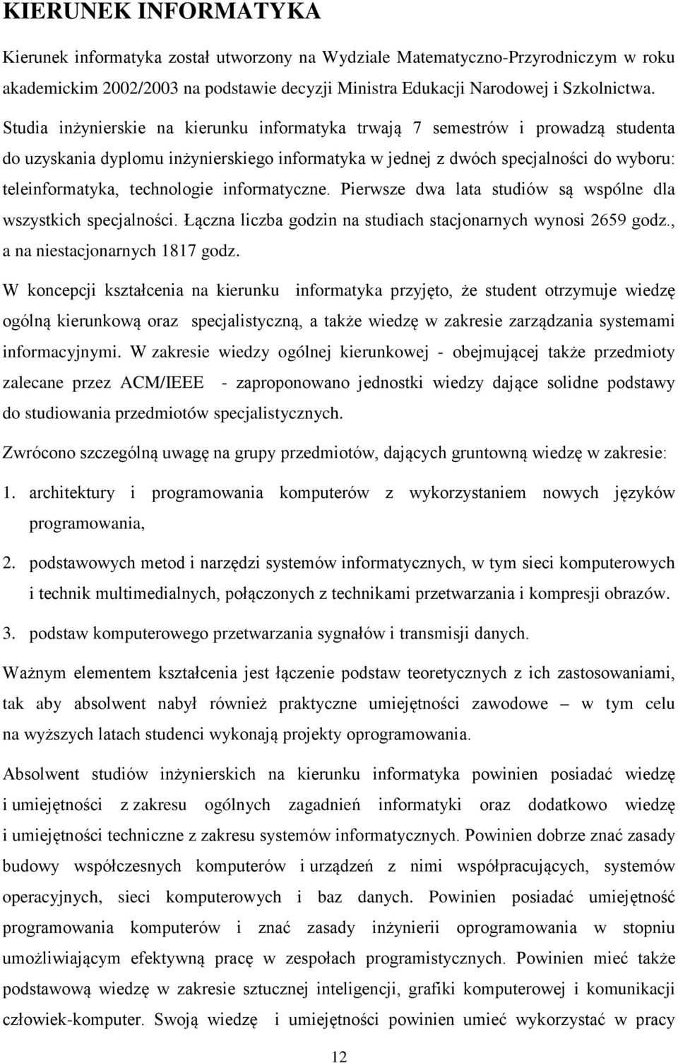 informatyczne. Pierwsze dwa lata studiów są wspólne dla wszystkich specjalności. Łączna liczba godzin na studiach stacjonarnych wynosi 2659 godz., a na niestacjonarnych 1817 godz.