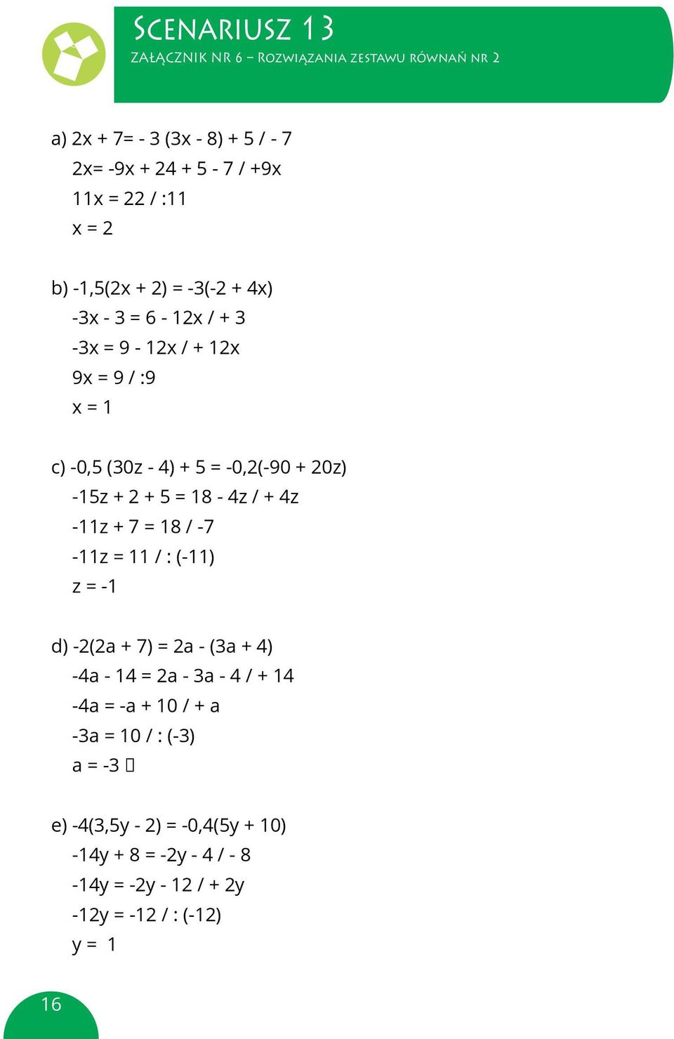 3 = 6-12x / + 3 f) 1,2 (5,6a + 5) 4,2 = 2,6 + (3,6a + 20,6) -3x = 9-12x / + 12x 9x = 9 / :9 x = 1 c) -0,5 (30z - 4) + 5 = -0,2(-90 + 20z) -15z + 2 + 5 = 18-4z / + 4z -11z + 7 = 18 / -7-11z = 11 / :