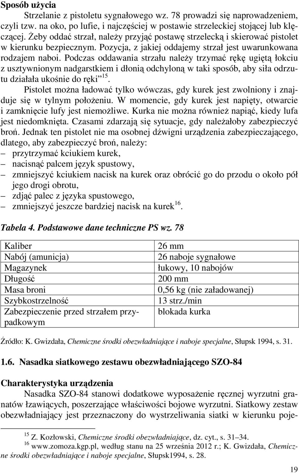 Podczas oddawania strzału należy trzymać rękę ugiętą łokciu z usztywnionym nadgarstkiem i dłonią odchyloną w taki sposób, aby siła odrzutu działała ukośnie do ręki 15.