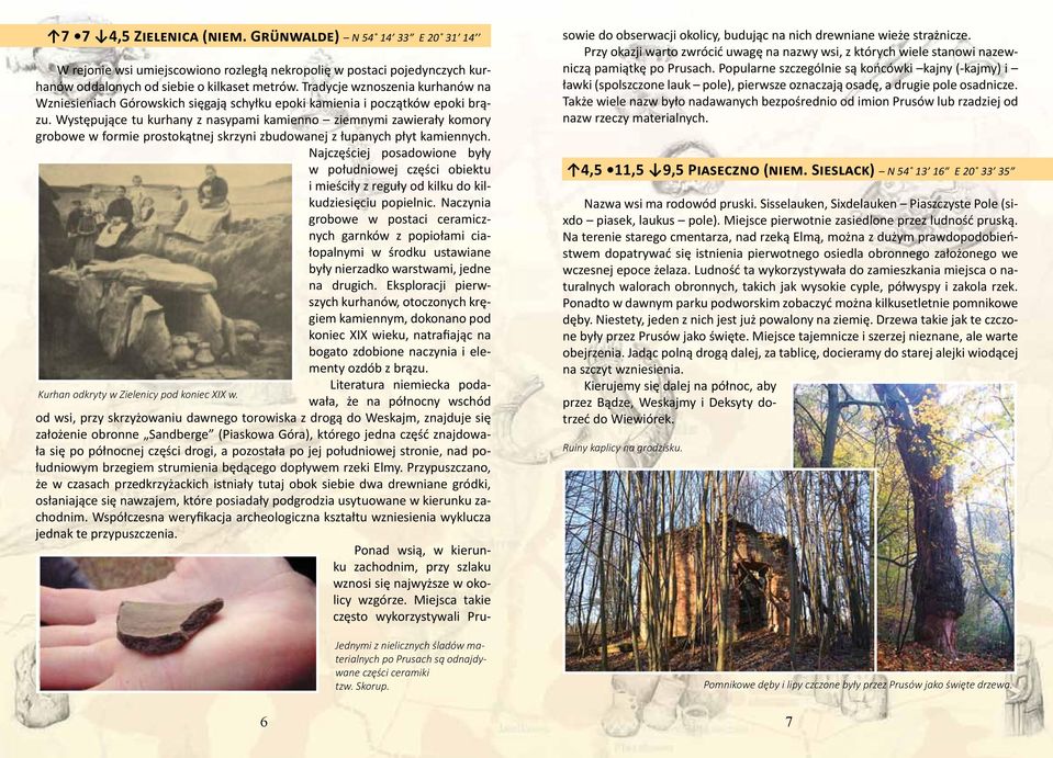 Występujące tu kurhany z nasypami kamienno ziemnymi zawierały komory grobowe w formie prostokątnej skrzyni zbudowanej z łupanych płyt kamiennych.