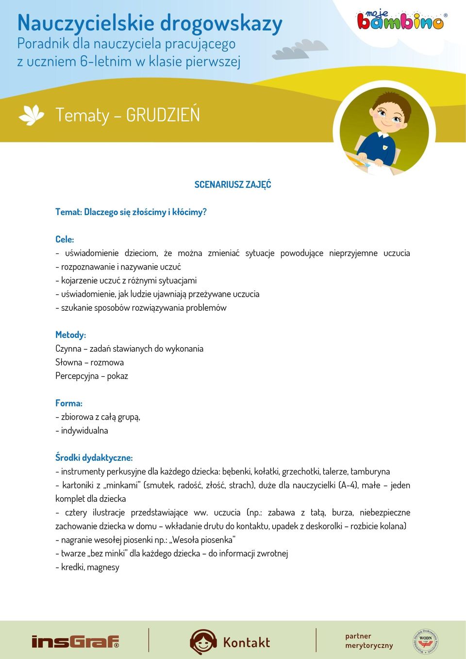 ujawniają przeżywane uczucia - szukanie sposobów rozwiązywania problemów Metody: Czynna zadań stawianych do wykonania Słowna rozmowa Percepcyjna pokaz Forma: - zbiorowa z całą grupą, - indywidualna