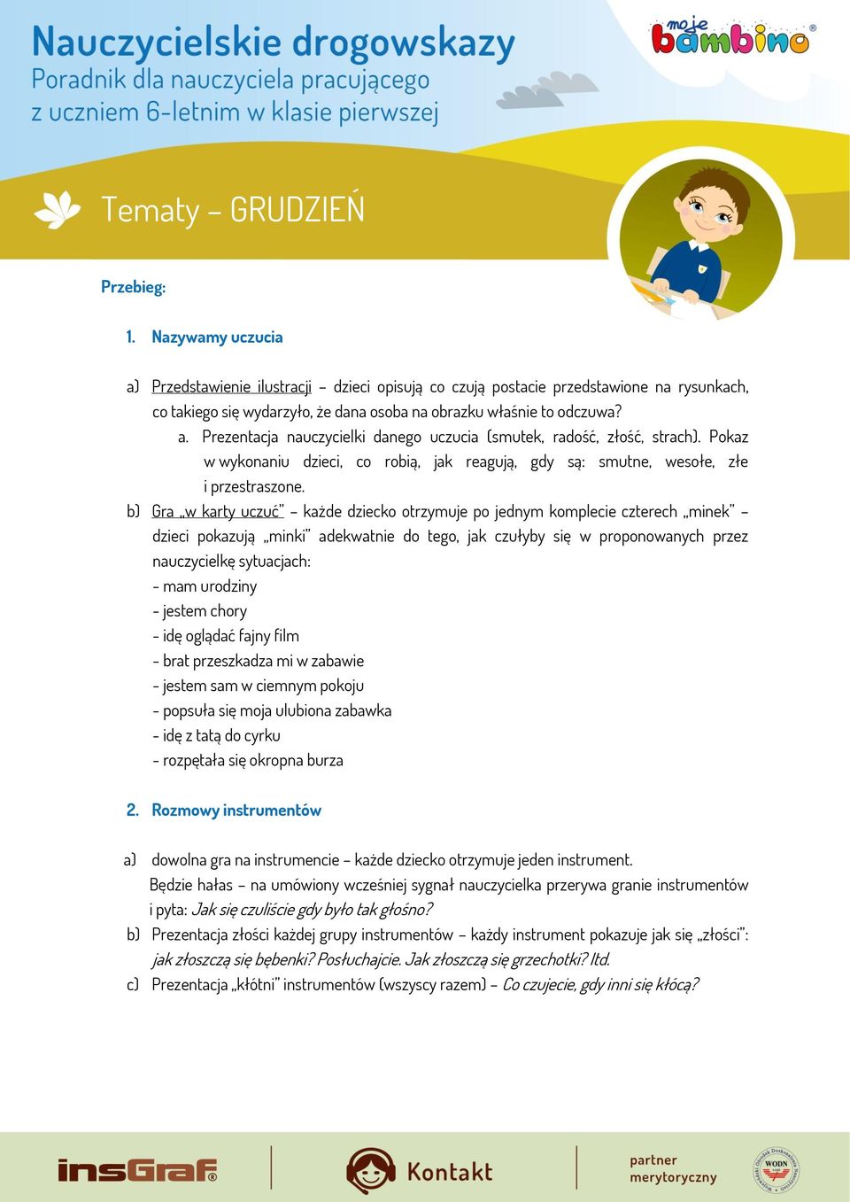 b) Gra w karty uczuć każde dziecko otrzymuje po jednym komplecie czterech minek dzieci pokazują minki adekwatnie do tego, jak czułyby się w proponowanych przez nauczycielkę sytuacjach: - mam urodziny