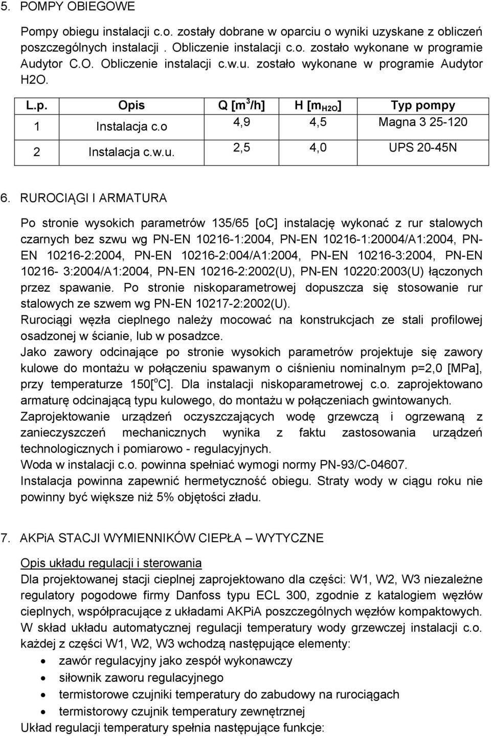 RUROCIĄGI I ARMATURA Po stronie wysokich parametrów 135/65 [oc] instalację wykonać z rur stalowych czarnych bez szwu wg PN-EN 10216-1:2004, PN-EN 10216-1:20004/A1:2004, PN- EN 10216-2:2004, PN-EN