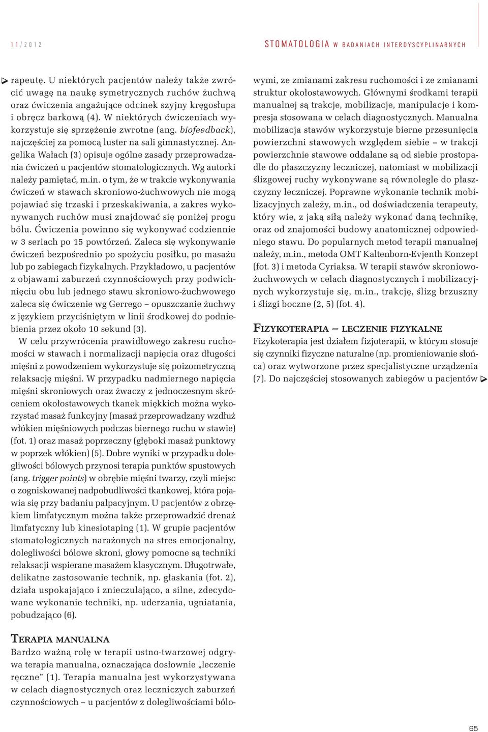 W niektórych ćwiczeniach wykorzystuje się sprzężenie zwrotne (ang. biofeedback), najczęściej za pomocą luster na sali gimnastycznej.