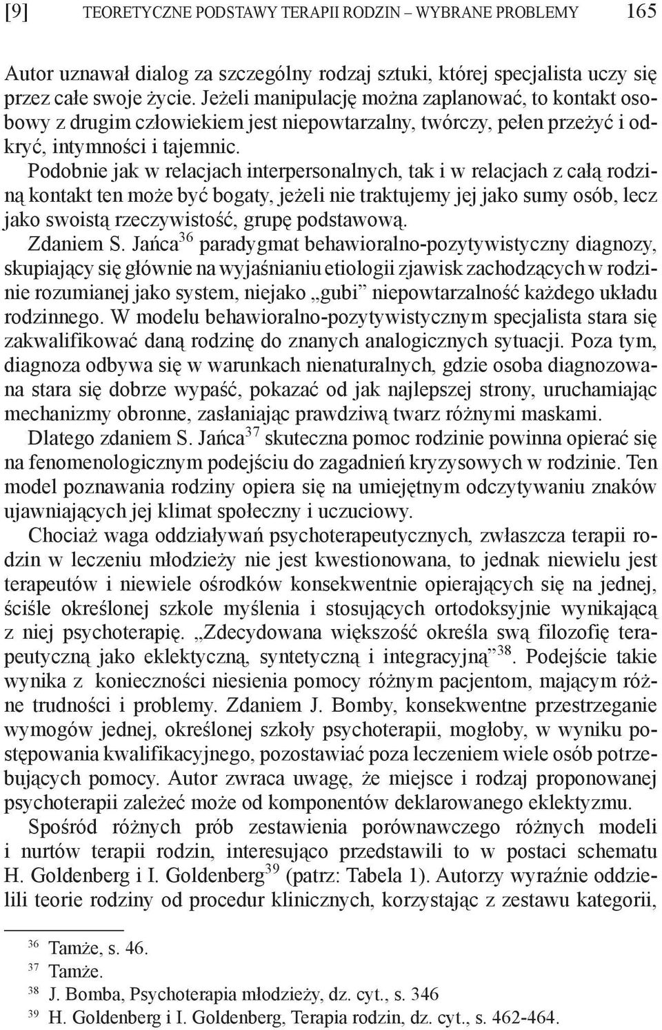 Podobnie jak w relacjach interpersonalnych, tak i w relacjach z całą rodziną kontakt ten może być bogaty, jeżeli nie traktujemy jej jako sumy osób, lecz jako swoistą rzeczywistość, grupę podstawową.