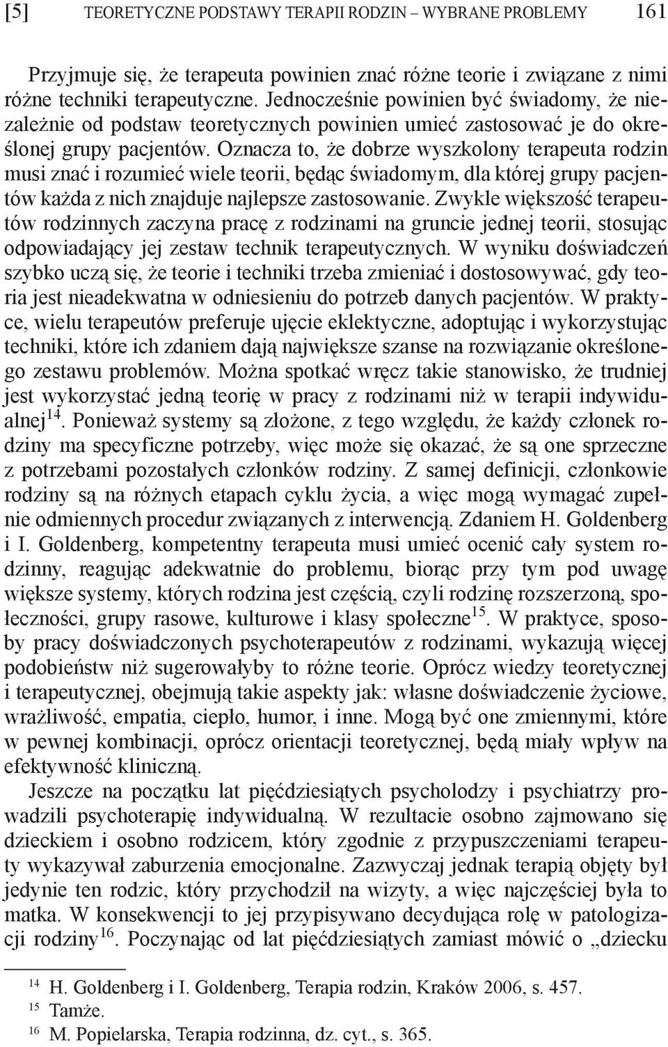 Oznacza to, że dobrze wyszkolony terapeuta rodzin musi znać i rozumieć wiele teorii, będąc świadomym, dla której grupy pacjentów każda z nich znajduje najlepsze zastosowanie.