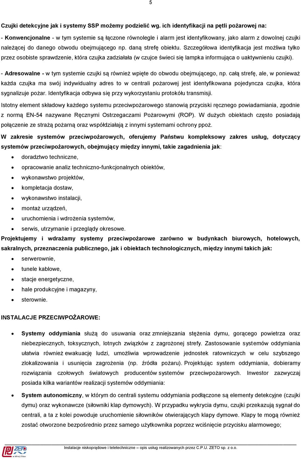 daną strefę obiektu. Szczegółowa identyfikacja jest możliwa tylko przez osobiste sprawdzenie, która czujka zadziałała (w czujce świeci się lampka informująca o uaktywnieniu czujki).