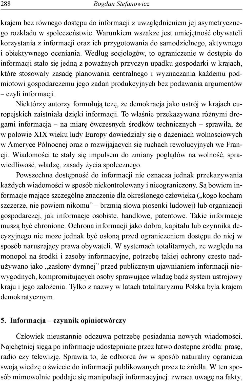 Według socjologów, to ograniczenie w dostępie do informacji stało się jedną z poważnych przyczyn upadku gospodarki w krajach, które stosowały zasadę planowania centralnego i wyznaczania każdemu