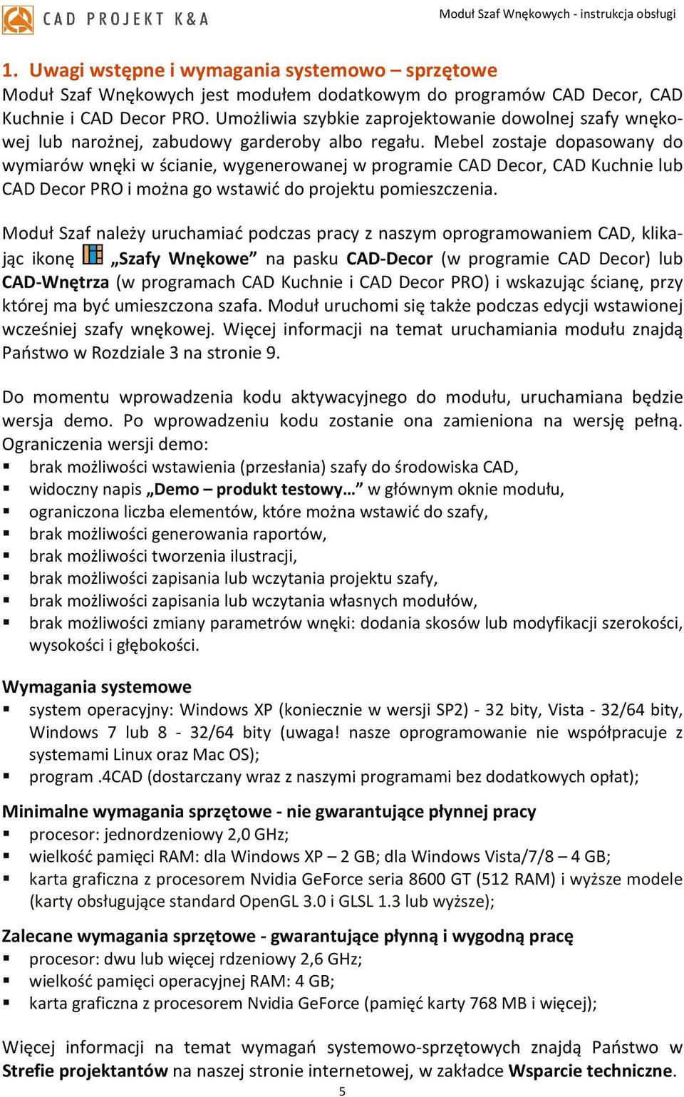 Mebel zostaje dopasowany do wymiarów wnęki w ścianie, wygenerowanej w programie CAD Decor, CAD Kuchnie lub CAD Decor PRO i można go wstawić do projektu pomieszczenia.