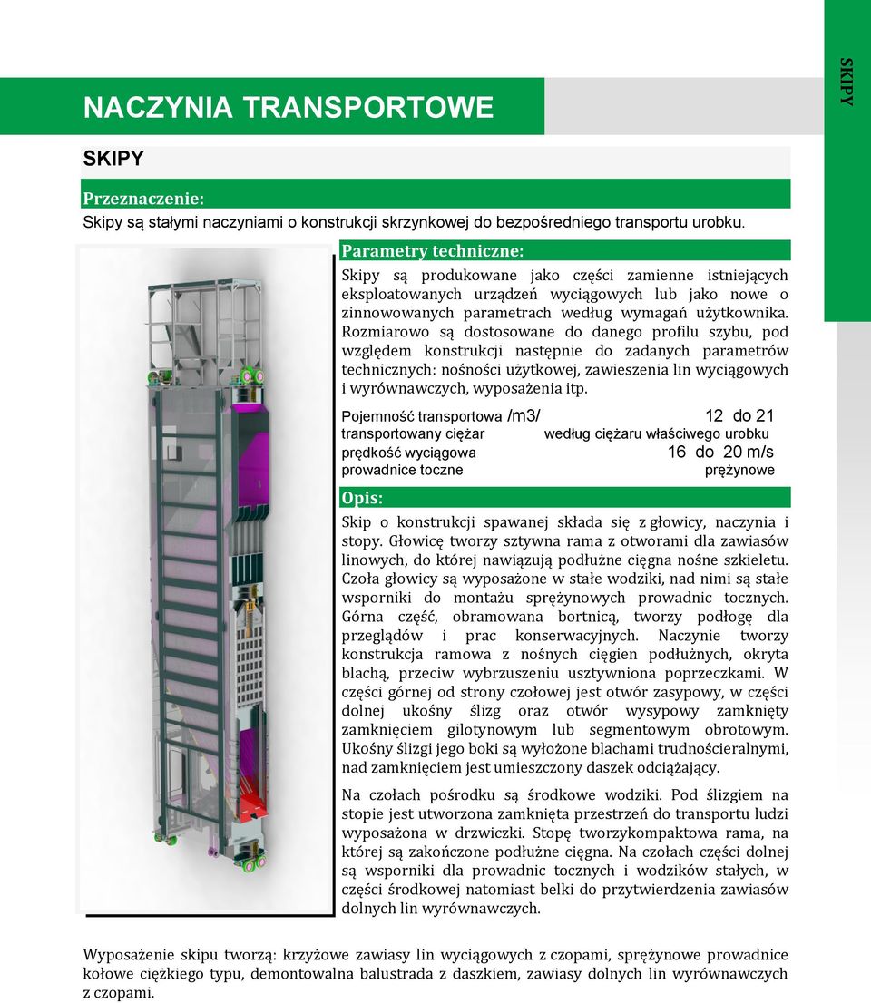 Rozmiarowo są dostosowane do danego profilu szybu, pod względem konstrukcji następnie do zadanych parametrów technicznych: nośności użytkowej, zawieszenia lin wyciągowych i wyrównawczych, wyposażenia