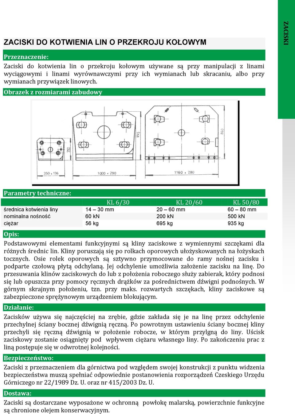 Obrazek z rozmiarami zabudowy Parametry techniczne: KL 6/30 KL 20/60 KL 50/80 średnica kotwienia liny 14 30 mm 20 60 mm 60 80 mm nominalna nośność 60 kn 200 kn 500 kn ciężar 56 kg 695 kg 935 kg Opis: