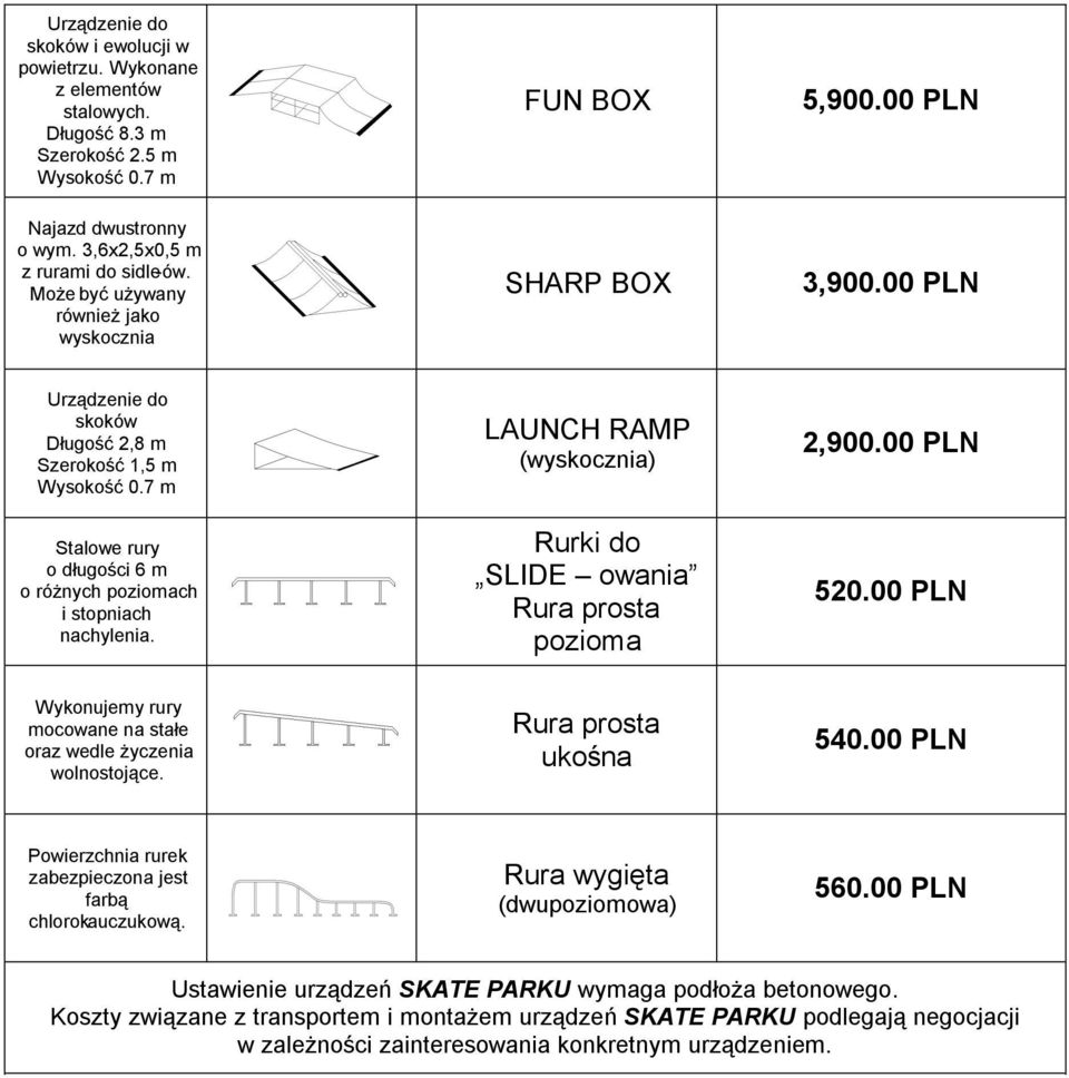 7 m Stalowe rury o długości 6 m o różnych poziomach i stopniach nachylenia. LAUNCH RAMP (wyskocznia) Rurki do SLIDE owania Rura prosta pozioma 2,900.00 PLN 520.