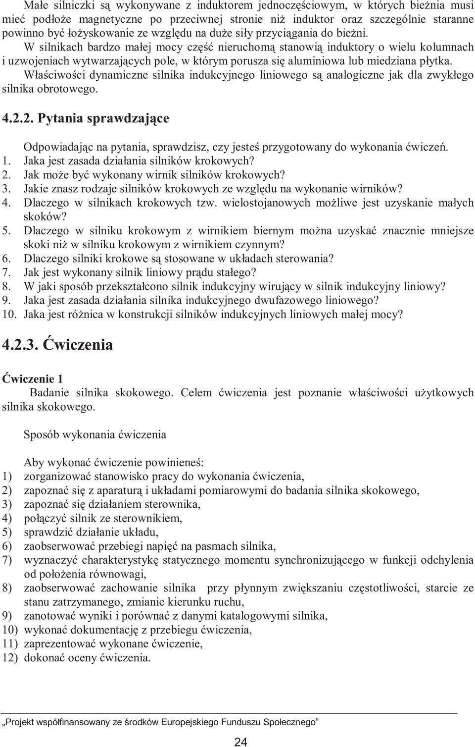 W silnikach bardzo małej mocy część nieruchomą stanowią induktory o wielu kolumnach i uzwojeniach wytwarzających pole, w którym porusza się aluminiowa lub miedziana płytka.