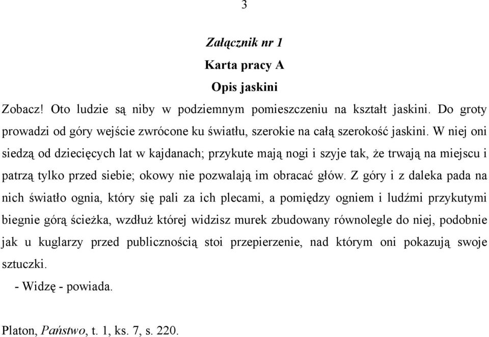 W niej oni siedzą od dziecięcych lat w kajdanach; przykute mają nogi i szyje tak, że trwają na miejscu i patrzą tylko przed siebie; okowy nie pozwalają im obracać głów.