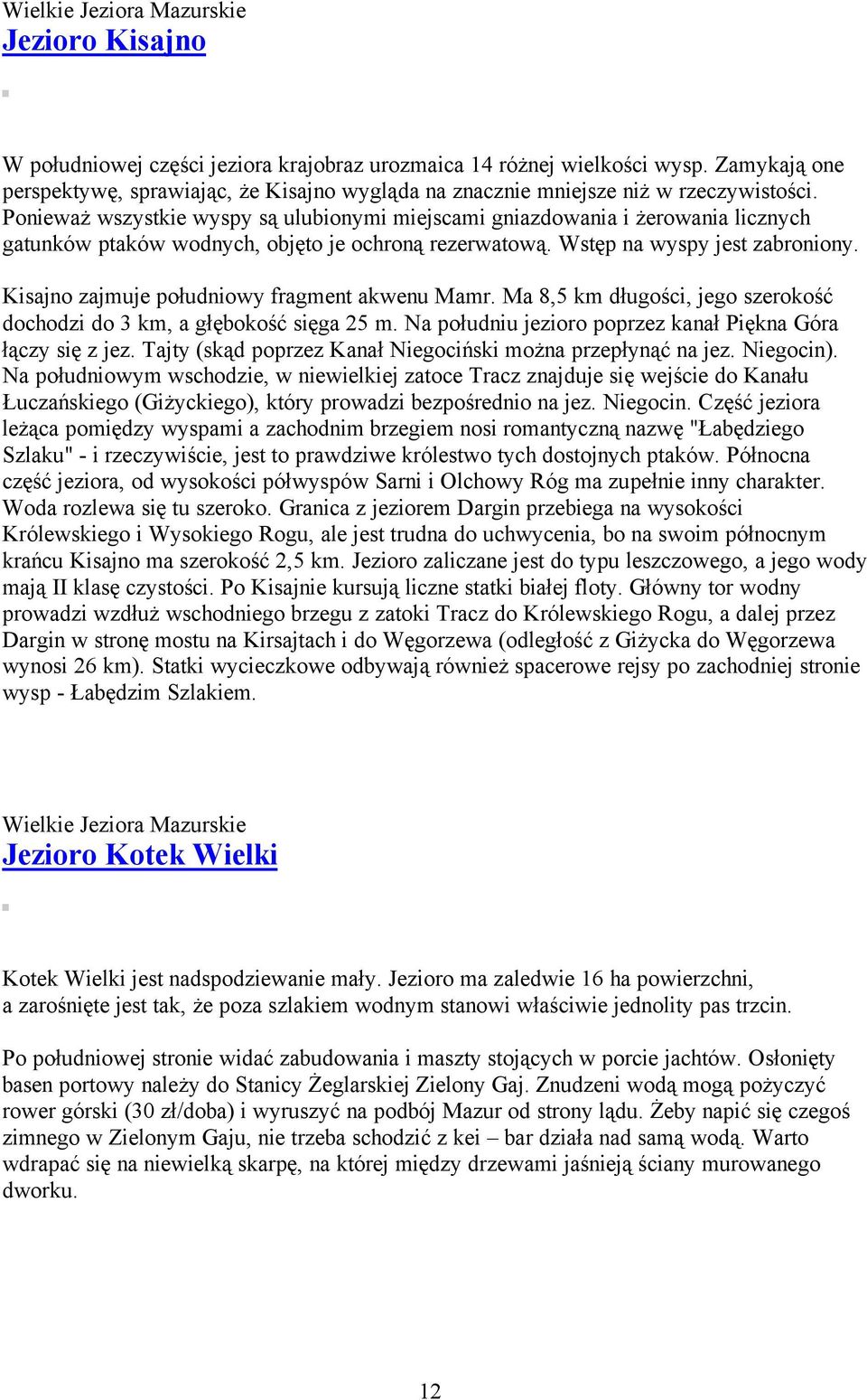 Ponieważ wszystkie wyspy są ulubionymi miejscami gniazdowania i żerowania licznych gatunków ptaków wodnych, objęto je ochroną rezerwatową. Wstęp na wyspy jest zabroniony.