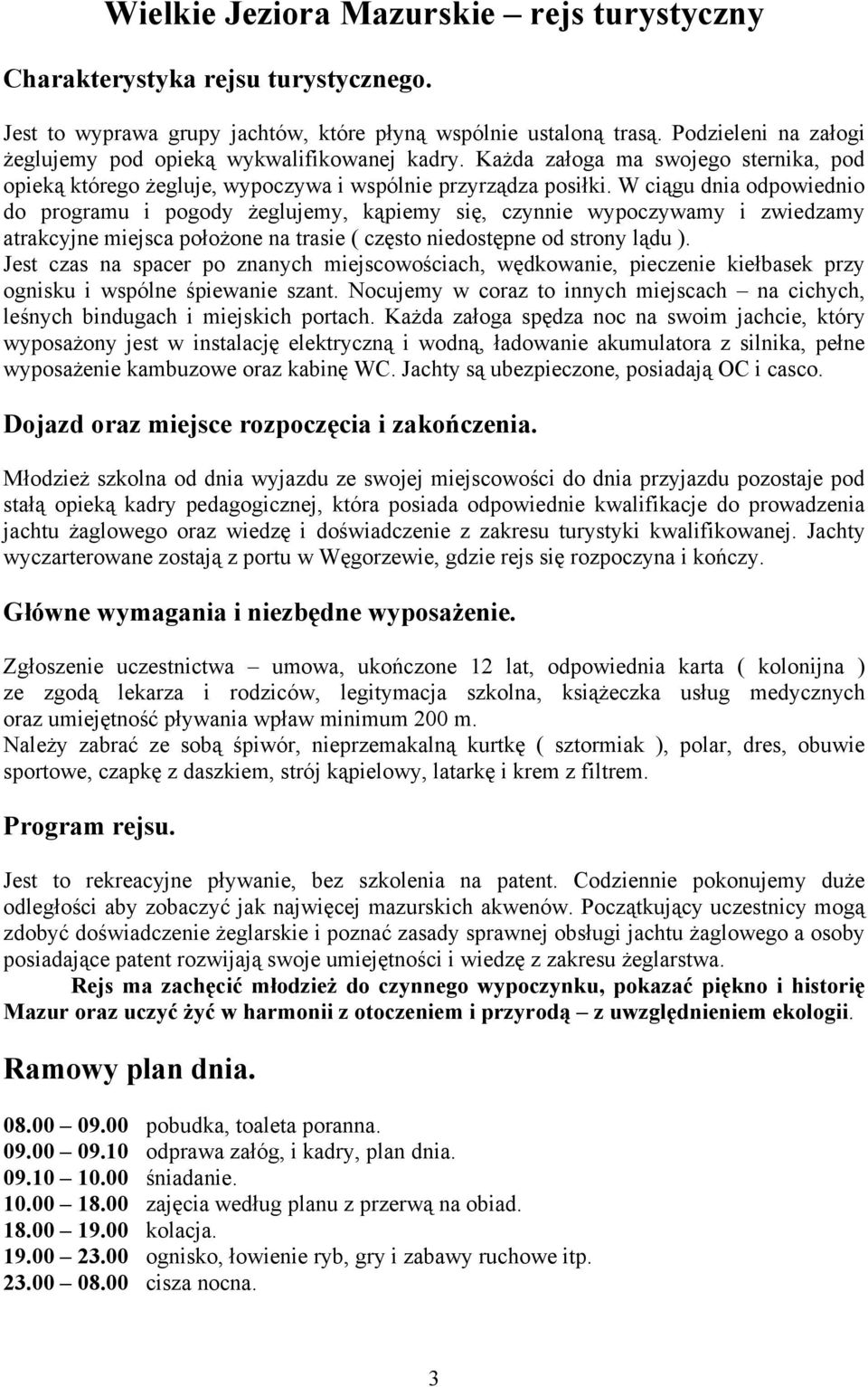 W ciągu dnia odpowiednio do programu i pogody żeglujemy, kąpiemy się, czynnie wypoczywamy i zwiedzamy atrakcyjne miejsca położone na trasie ( często niedostępne od strony lądu ).