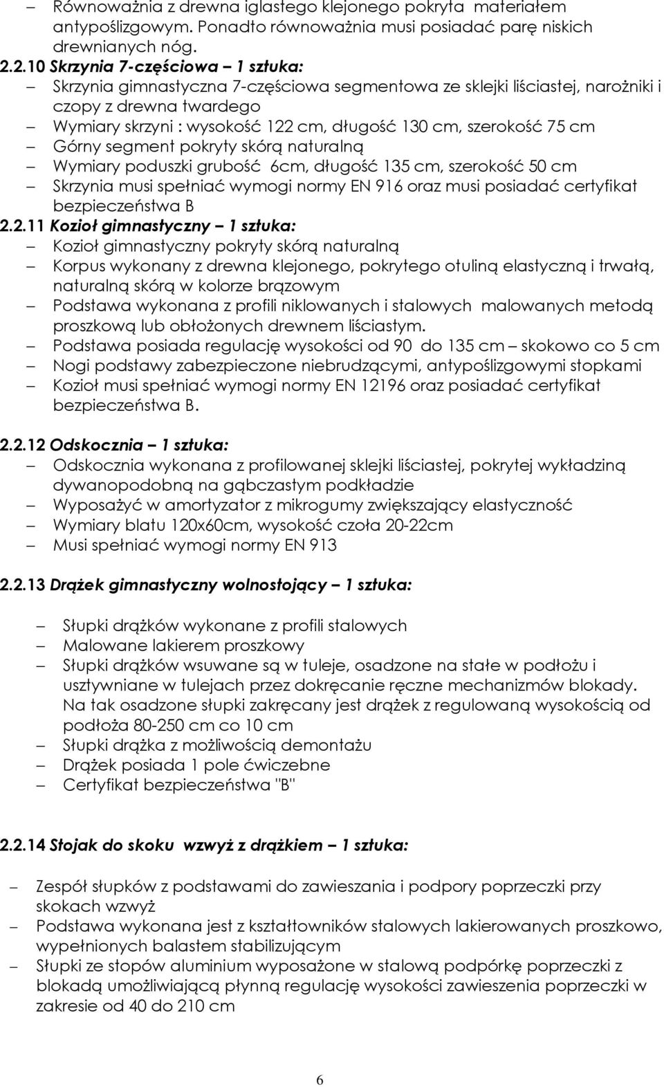 szerokość 75 cm Górny segment pokryty skórą naturalną Wymiary poduszki grubość 6cm, długość 135 cm, szerokość 50 cm Skrzynia musi spełniać wymogi normy EN 916 oraz musi posiadać certyfikat