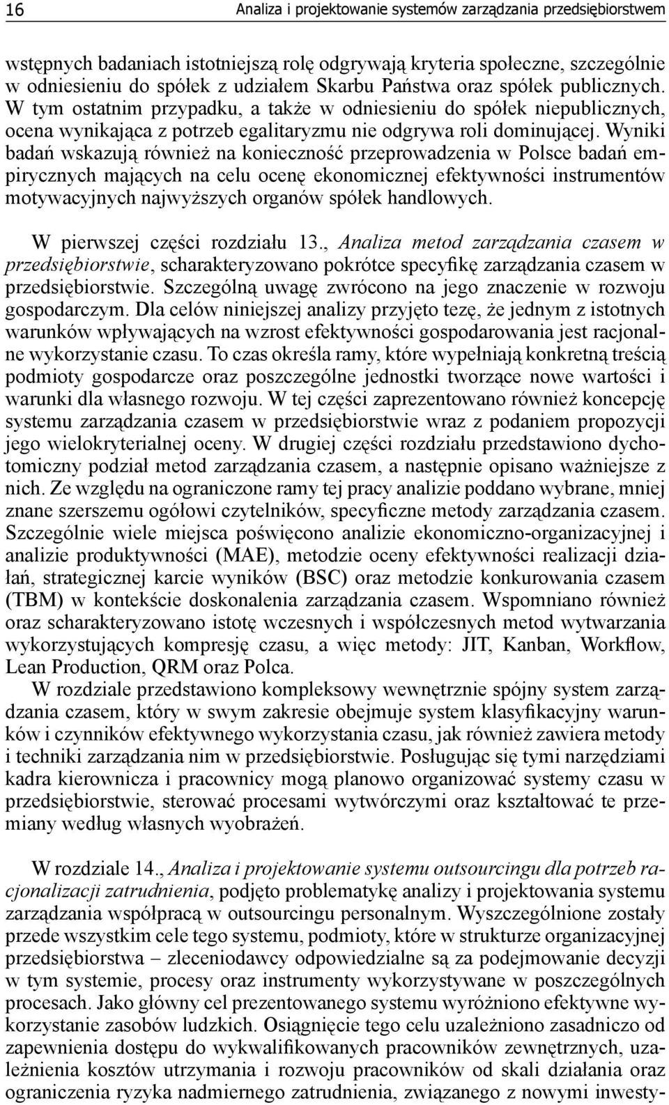 Wyniki badań wskazują również na konieczność przeprowadzenia w Polsce badań empirycznych mających na celu ocenę ekonomicznej efektywności instrumentów motywacyjnych najwyższych organów spółek