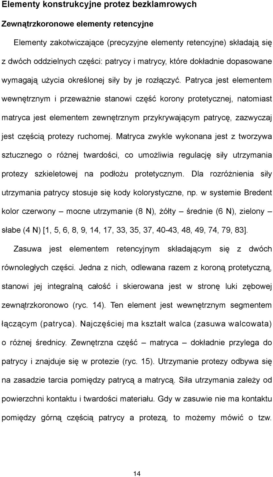 Patryca jest elementem wewnętrznym i przeważnie stanowi część korony protetycznej, natomiast matryca jest elementem zewnętrznym przykrywającym patrycę, zazwyczaj jest częścią protezy ruchomej.