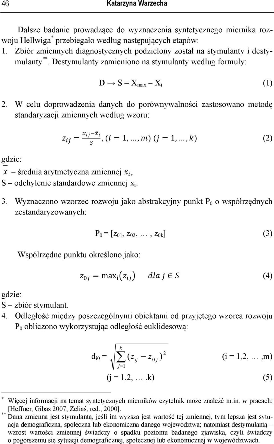 W celu doprowadzenia danych do porównywalności zastosowano metodę standaryzacji zmiennych według wzoru: z =, (i = 1,, m) (j = 1,, k) (2) gdzie: x średnia arytmetyczna zmiennej x, S odchylenie