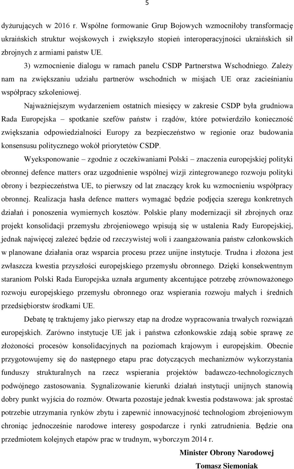 3) wzmocnienie dialogu w ramach panelu CSDP Partnerstwa Wschodniego. Zależy nam na zwiększaniu udziału partnerów wschodnich w misjach UE oraz zacieśnianiu współpracy szkoleniowej.