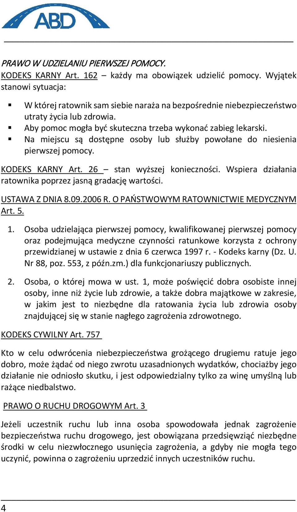 Na miejscu są dostępne osoby lub służby powołane do niesienia pierwszej pomocy. KODEKS KARNY Art. 26 stan wyższej konieczności. Wspiera działania ratownika poprzez jasną gradację wartości.