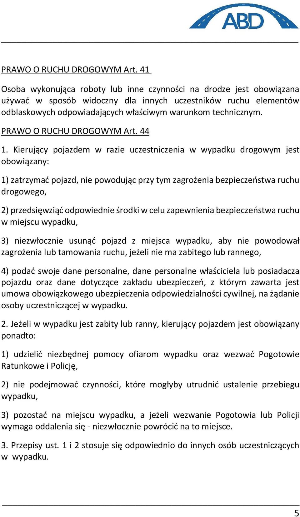 44 1. Kierujący pojazdem w razie uczestniczenia w wypadku drogowym jest obowiązany: 1) zatrzymać pojazd, nie powodując przy tym zagrożenia bezpieczeństwa ruchu drogowego, 2) przedsięwziąć odpowiednie