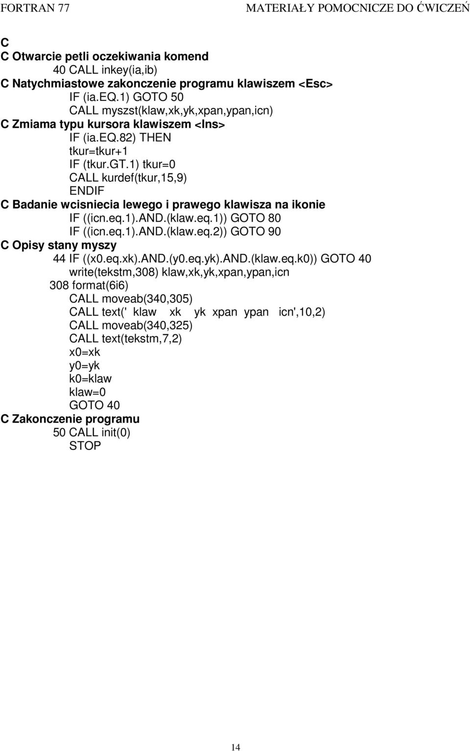 1) tkur=0 CALL kurdef(tkur,15,9) ENDIF C Badanie wcisniecia lewego i prawego klawisza na ikonie IF ((icn.eq.1).and.(klaw.eq.1)) GOTO 80 IF ((icn.eq.1).and.(klaw.eq.)) GOTO 90 C Opisy stany myszy 44 IF ((x0.