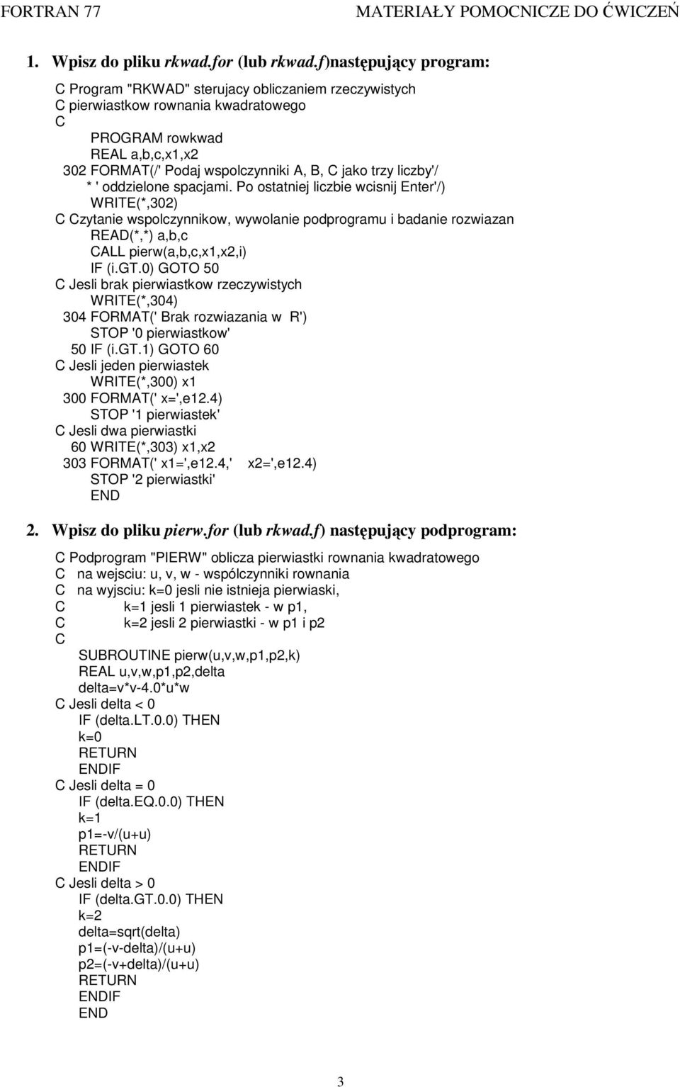 liczby'/ * ' oddzielone spacjami. Po ostatniej liczbie wcisnij Enter'/) WRITE(*,30) C Czytanie wspolczynnikow, wywolanie podprogramu i badanie rozwiazan READ(*,*) a,b,c CALL pierw(a,b,c,x1,x,i) IF (i.