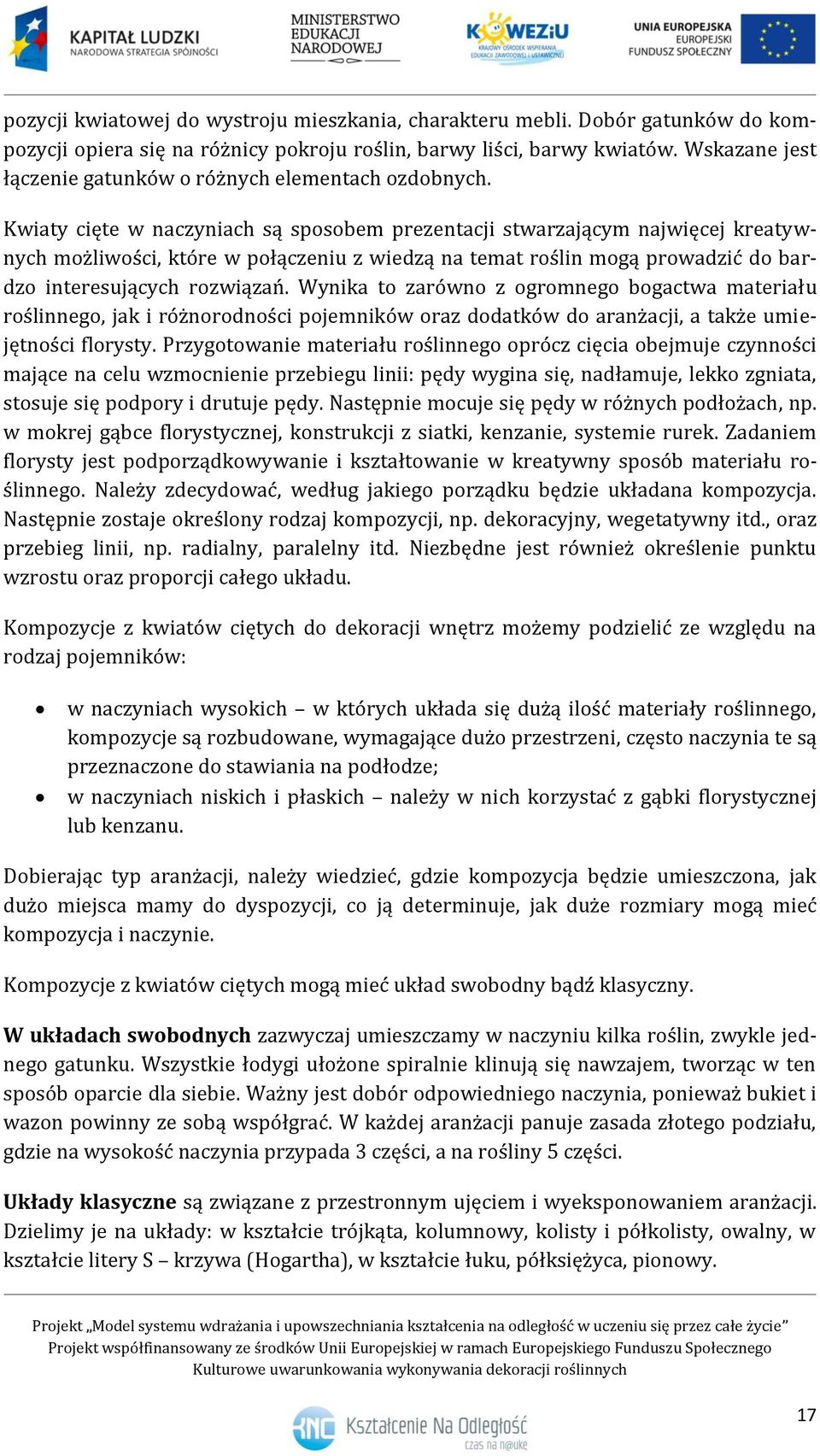 Kwiaty cięte w naczyniach są sposobem prezentacji stwarzającym najwięcej kreatywnych możliwości, które w połączeniu z wiedzą na temat roślin mogą prowadzić do bardzo interesujących rozwiązań.