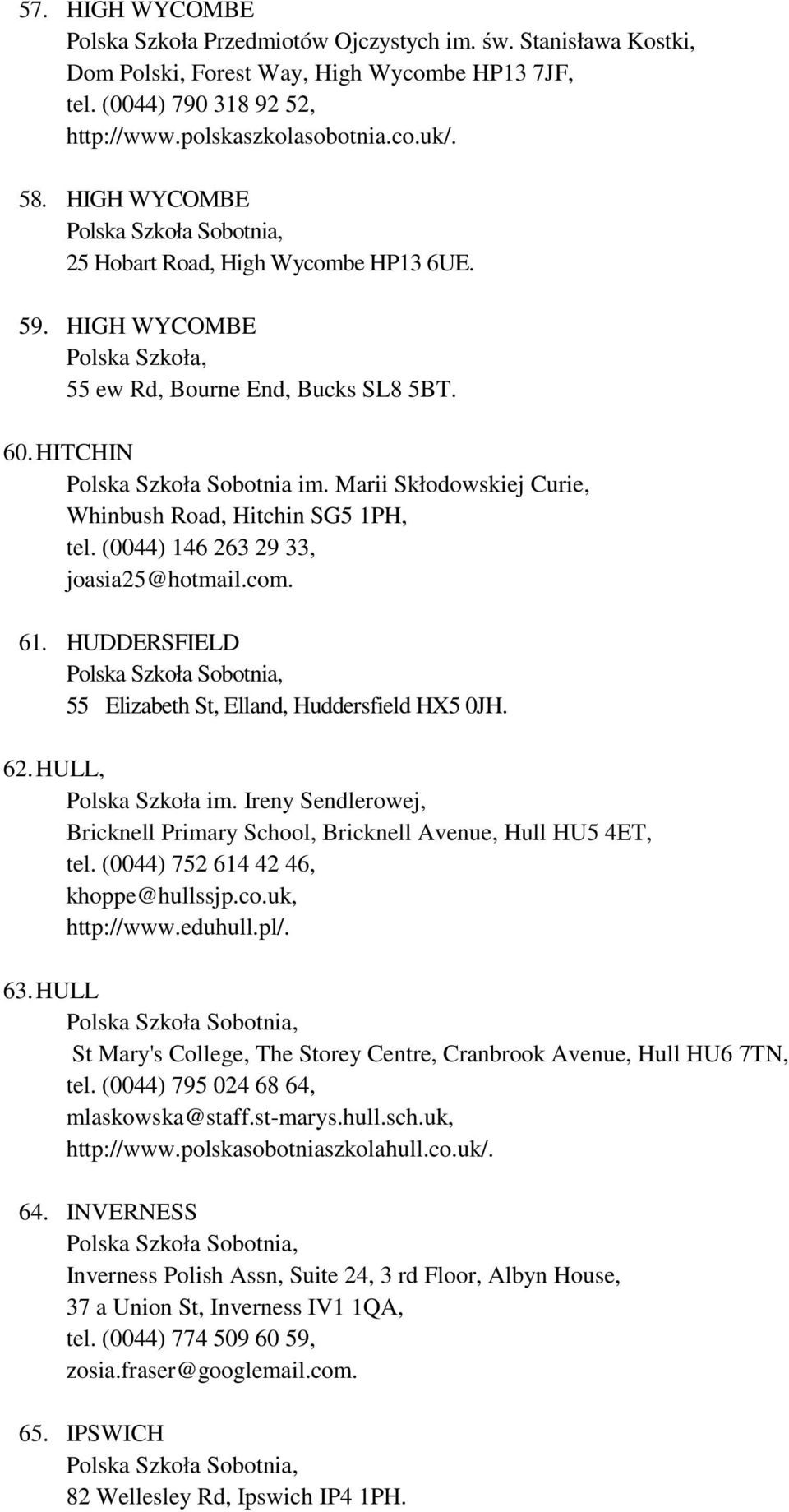 Marii Skłodowskiej Curie, Whinbush Road, Hitchin SG5 1PH, tel. (0044) 146 263 29 33, joasia25@hotmail.com. 61. HUDDERSFIELD 55 Elizabeth St, Elland, Huddersfield HX5 0JH. 62. HULL, Polska Szkoła im.