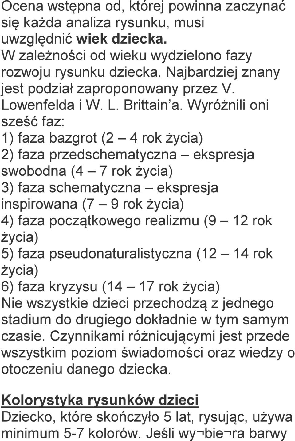 Wyróżnili oni sześć faz: 1) faza bazgrot (2 4 rok życia) 2) faza przedschematyczna ekspresja swobodna (4 7 rok życia) 3) faza schematyczna ekspresja inspirowana (7 9 rok życia) 4) faza początkowego