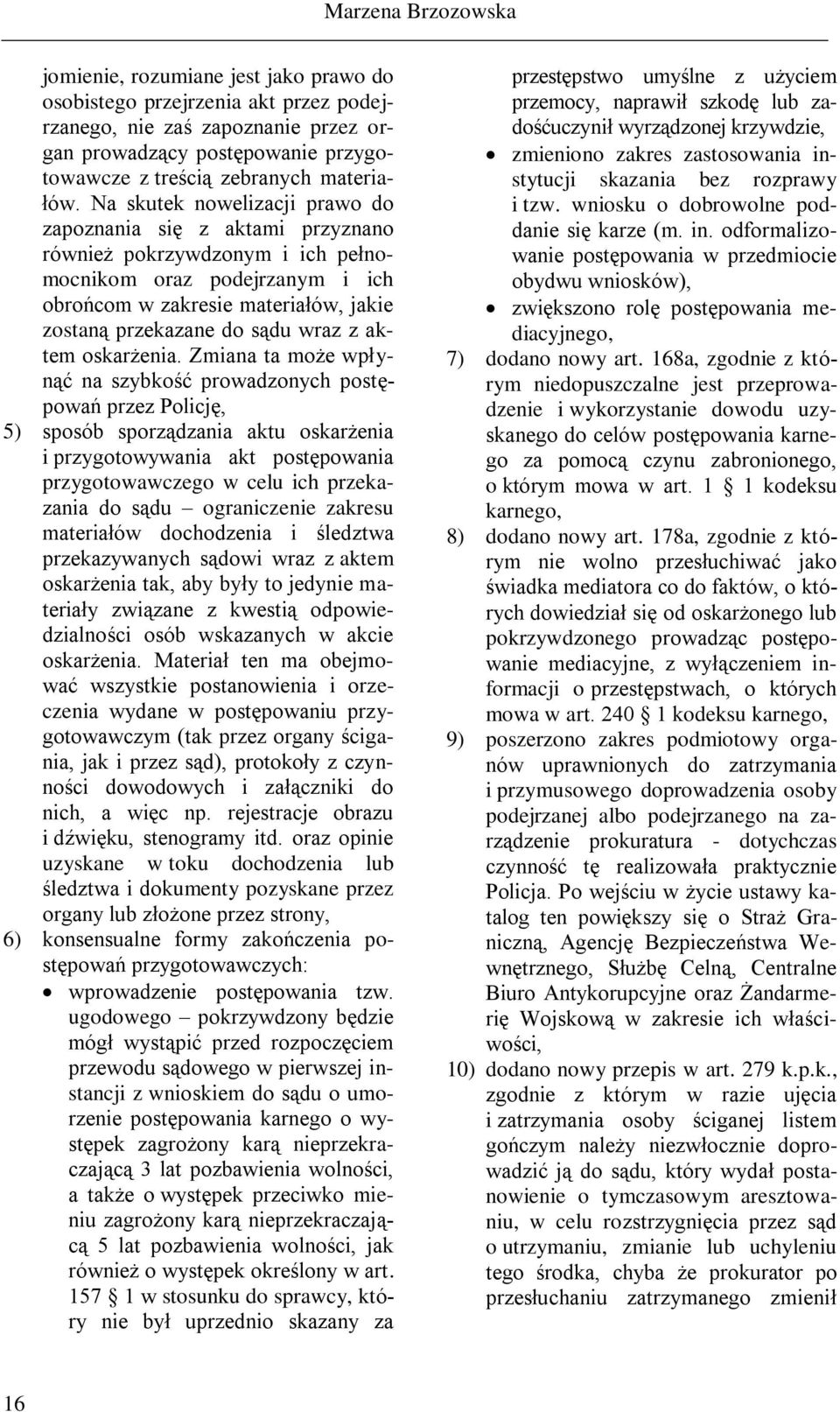 Na skutek nowelizacji prawo do zapoznania się z aktami przyznano również pokrzywdzonym i ich pełnomocnikom oraz podejrzanym i ich obrońcom w zakresie materiałów, jakie zostaną przekazane do sądu wraz