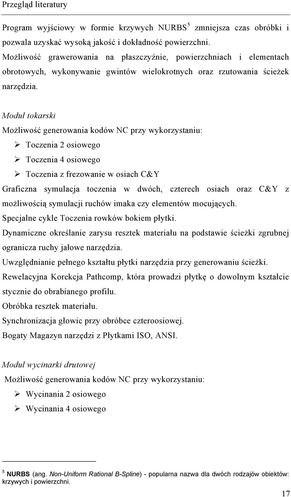 Moduł tokarski Możliwość generowania kodów NC przy wykorzystaniu: Toczenia 2 osiowego Toczenia 4 osiowego Toczenia z frezowanie w osiach C&Y Graficzna symulacja toczenia w dwóch, czterech osiach oraz