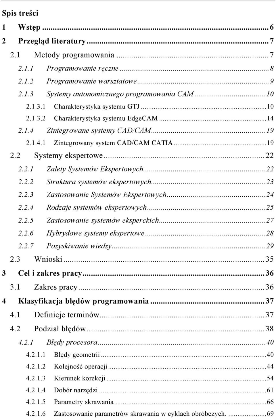 2.1 Zalety Systemów Ekspertowych...22 2.2.2 Struktura systemów ekspertowych...23 2.2.3 Zastosowanie Systemów Ekspertowych...24 2.2.4 Rodzaje systemów ekspertowych...25 2.2.5 Zastosowanie systemów eksperckich.