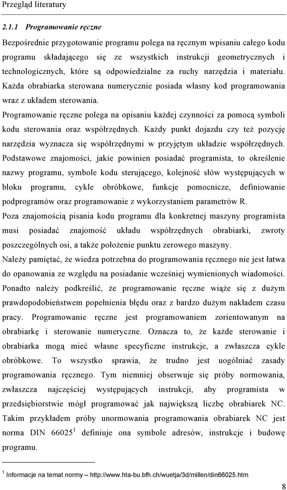 odpowiedzialne za ruchy narzędzia i materiału. Każda obrabiarka sterowana numerycznie posiada własny kod programowania wraz z układem sterowania.